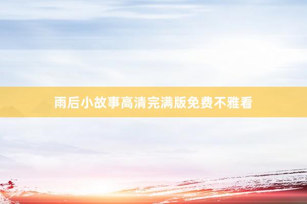 雨后小故事高清完满版免费不雅看